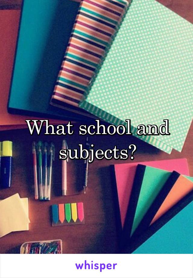 What school and subjects?