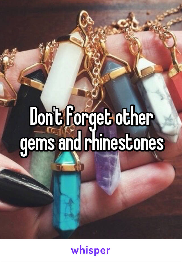 Don't forget other gems and rhinestones