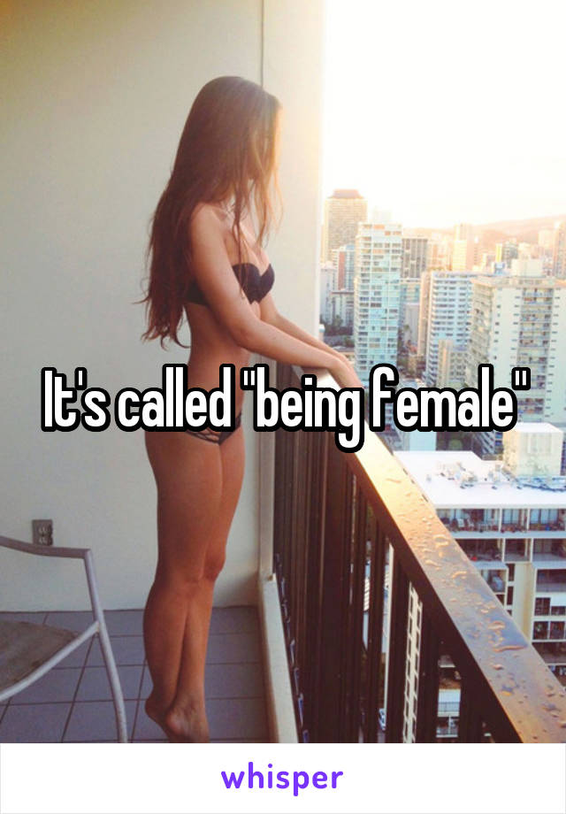 It's called "being female"