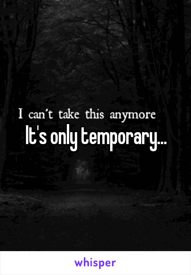 It's only temporary...