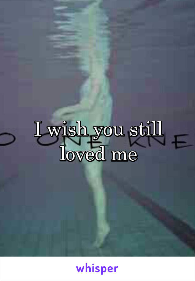 I wish you still loved me