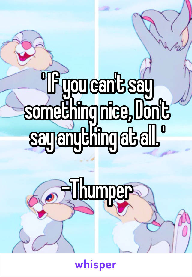 ' If you can't say something nice, Don't say anything at all. '

-Thumper