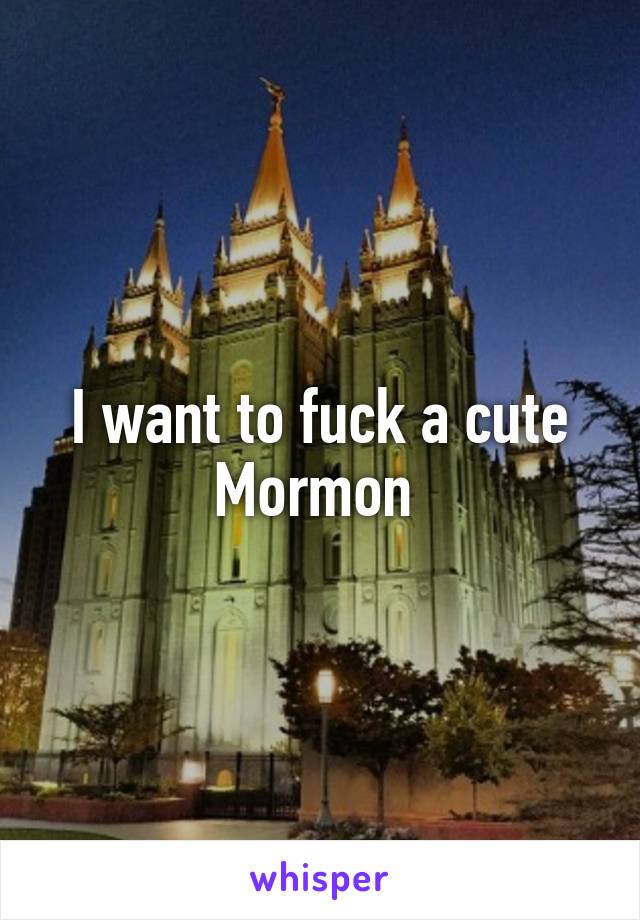 I want to fuck a cute Mormon 