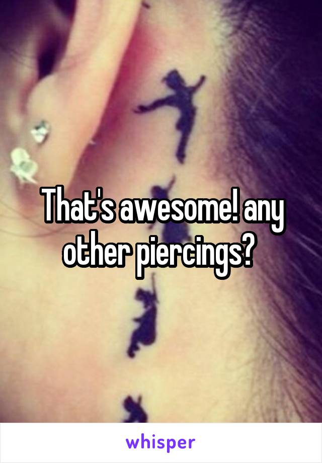 That's awesome! any other piercings? 
