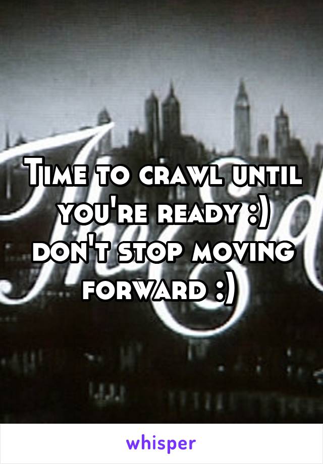 Time to crawl until you're ready :) don't stop moving forward :) 