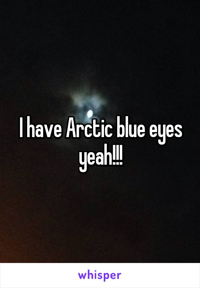 I have Arctic blue eyes yeah!!!