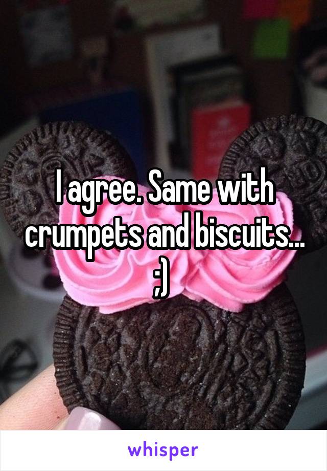 I agree. Same with crumpets and biscuits... ;) 