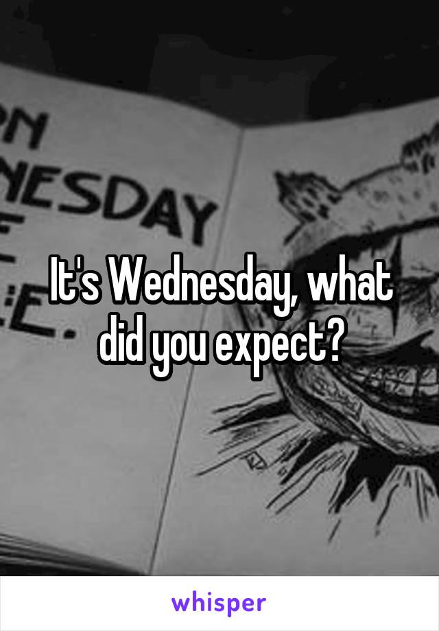 It's Wednesday, what did you expect?