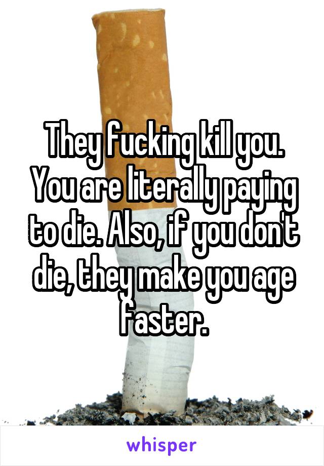 They fucking kill you. You are literally paying to die. Also, if you don't die, they make you age faster.