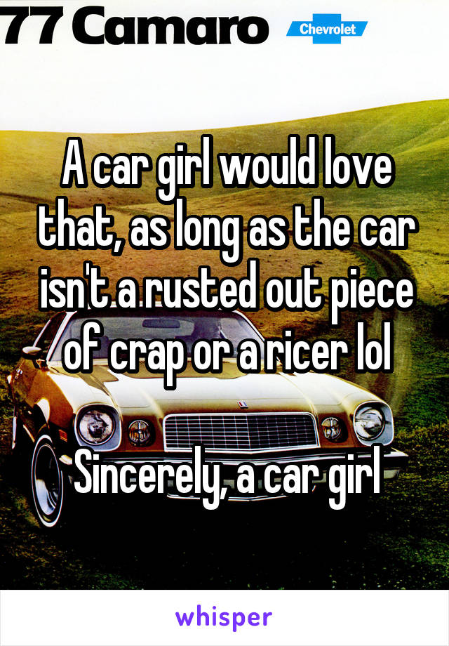 A car girl would love that, as long as the car isn't a rusted out piece of crap or a ricer lol

Sincerely, a car girl