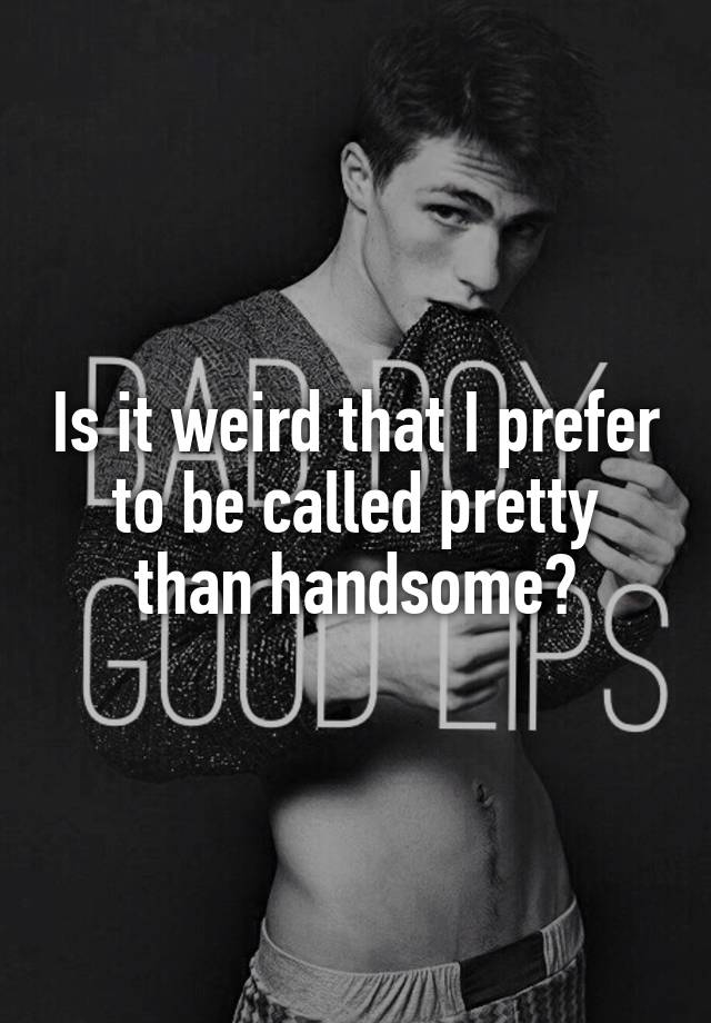 is-it-weird-that-i-prefer-to-be-called-pretty-than-handsome