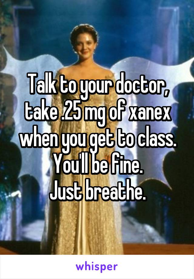 Talk to your doctor, take .25 mg of xanex when you get to class. You'll be fine.
Just breathe.
