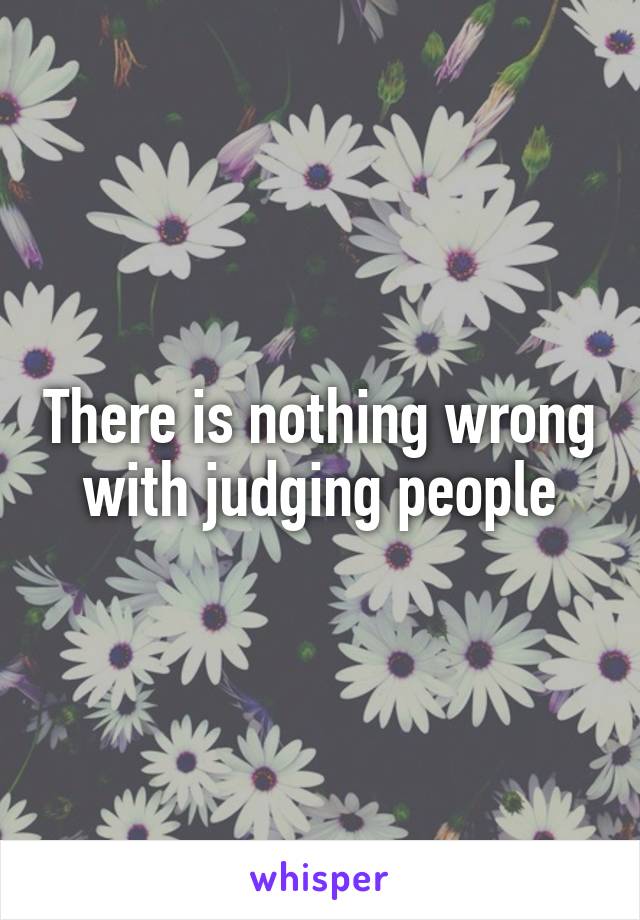 There is nothing wrong with judging people