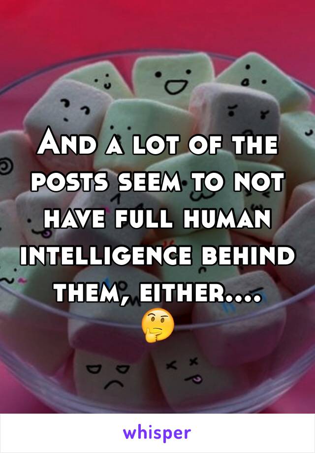 And a lot of the posts seem to not have full human intelligence behind them, either....
🤔