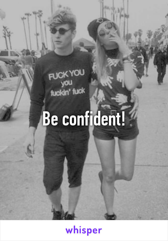 Be confident!