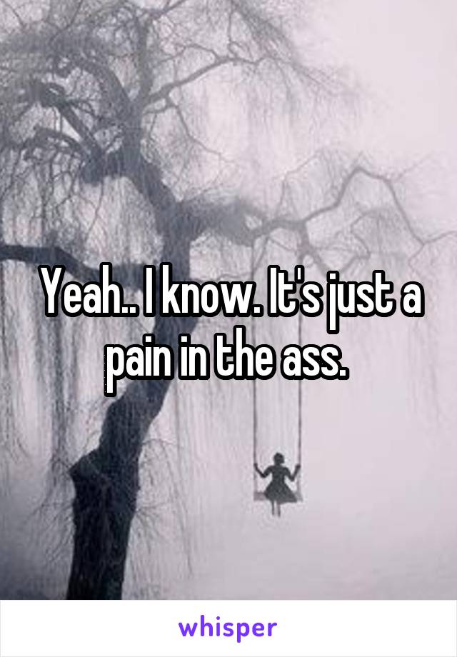 Yeah.. I know. It's just a pain in the ass. 