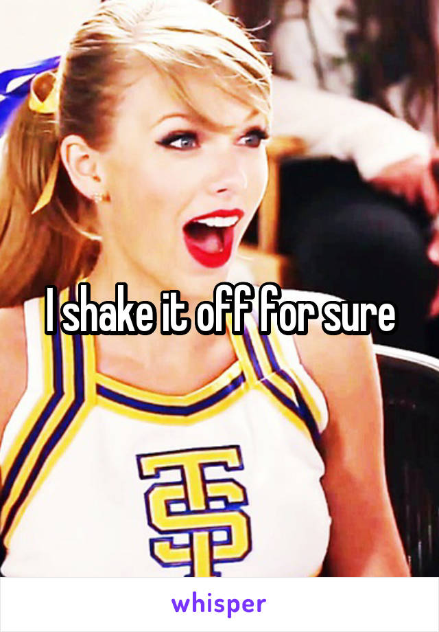 I shake it off for sure