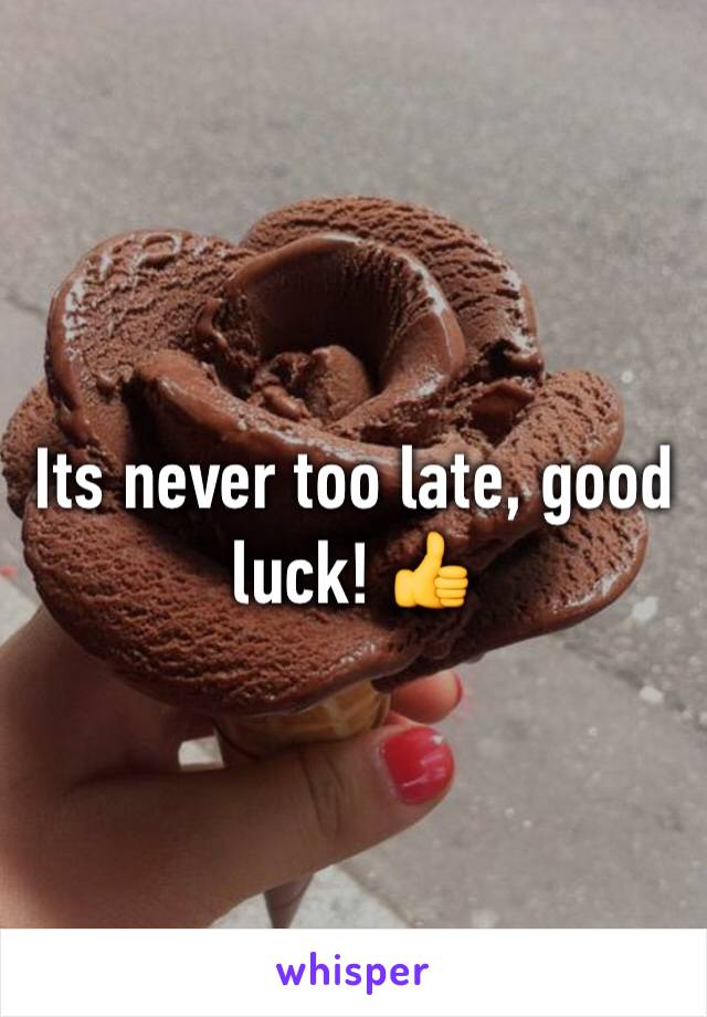 Its never too late, good luck! 👍