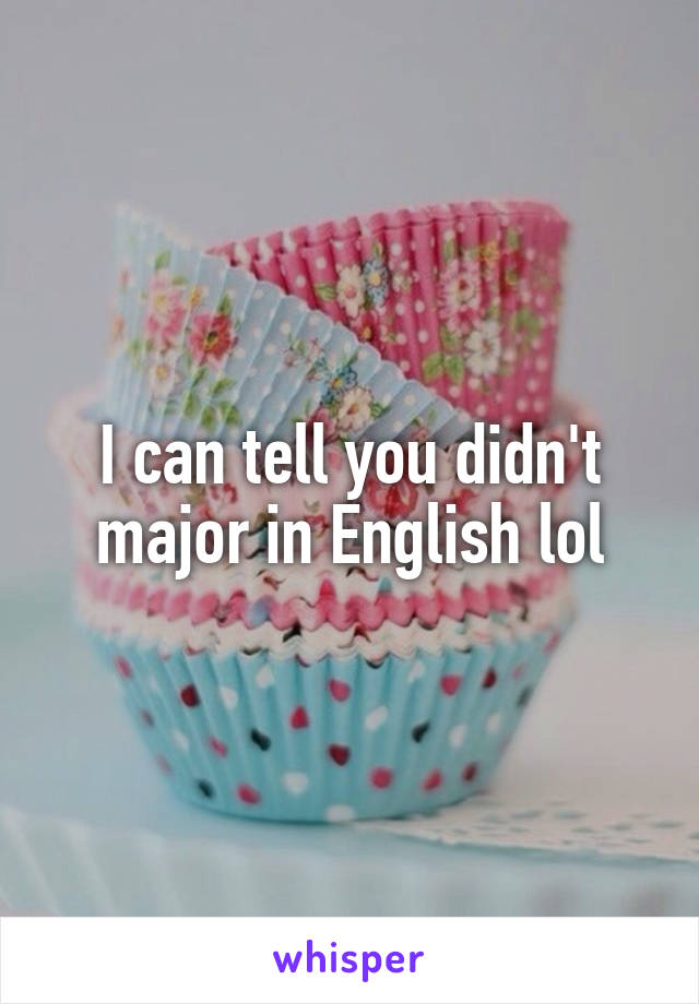 I can tell you didn't major in English lol