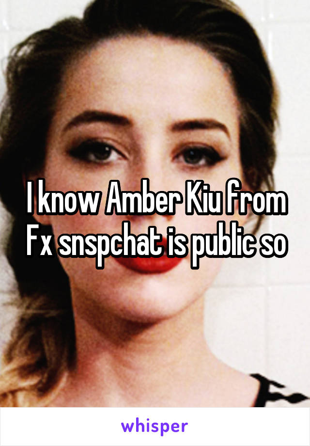 I know Amber Kiu from Fx snspchat is public so
