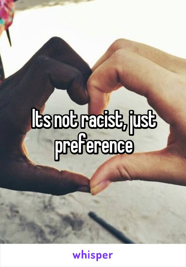 Its not racist, just preference