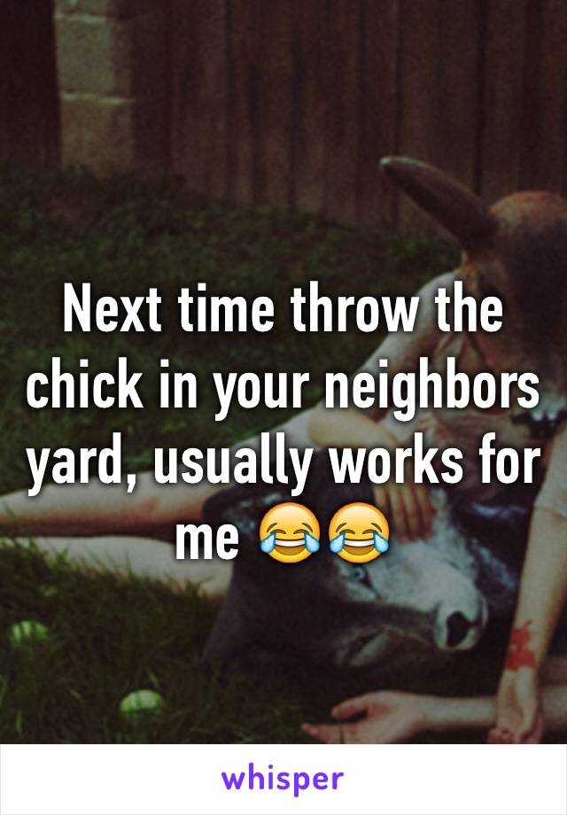 Next time throw the chick in your neighbors yard, usually works for me 😂😂