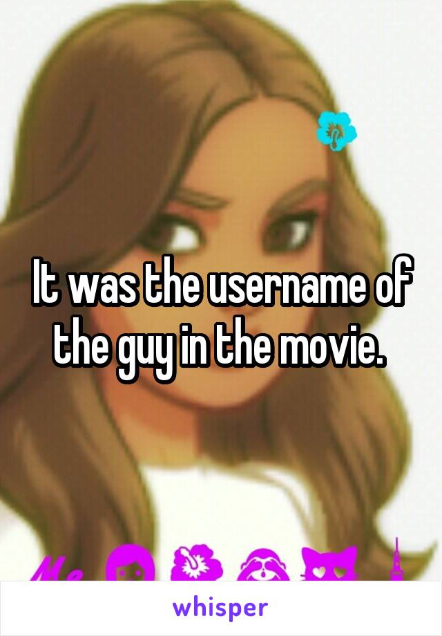 It was the username of the guy in the movie. 