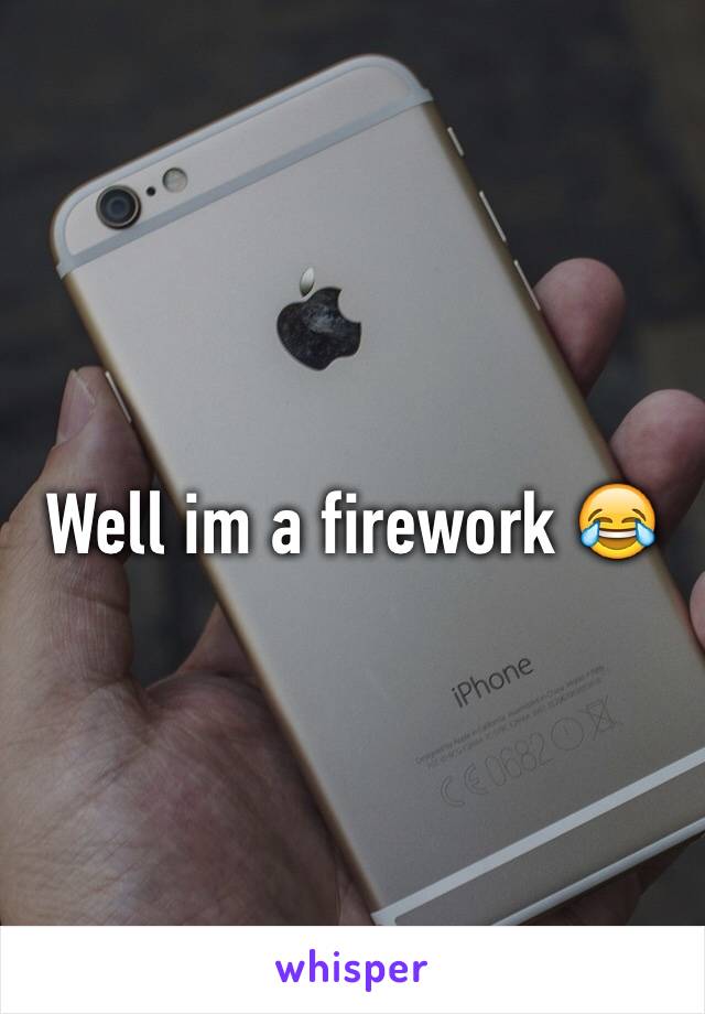 Well im a firework 😂