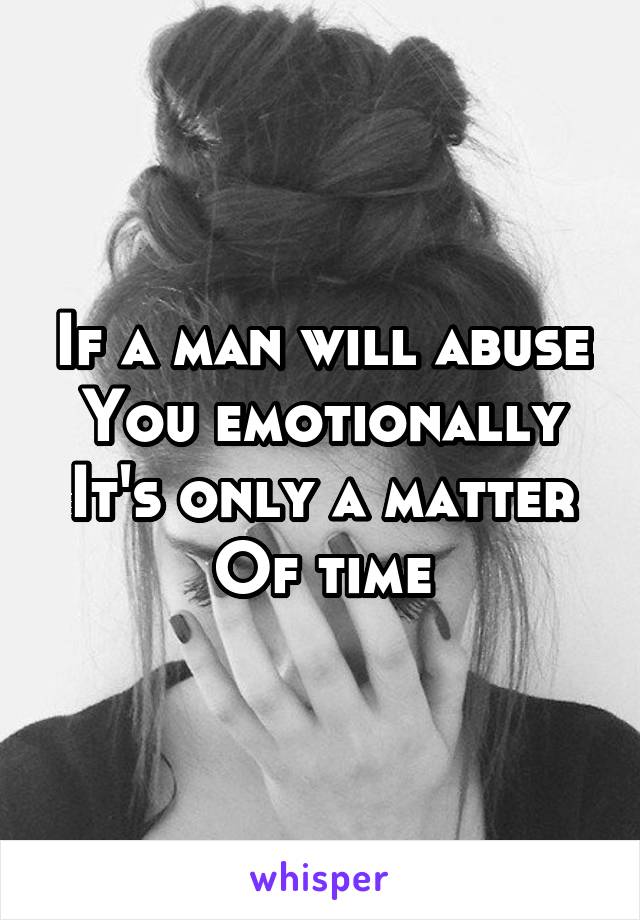 If a man will abuse
You emotionally
It's only a matter
Of time