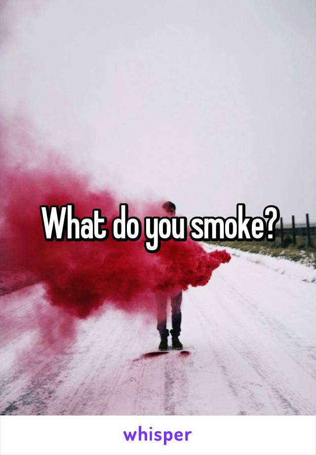 What do you smoke?