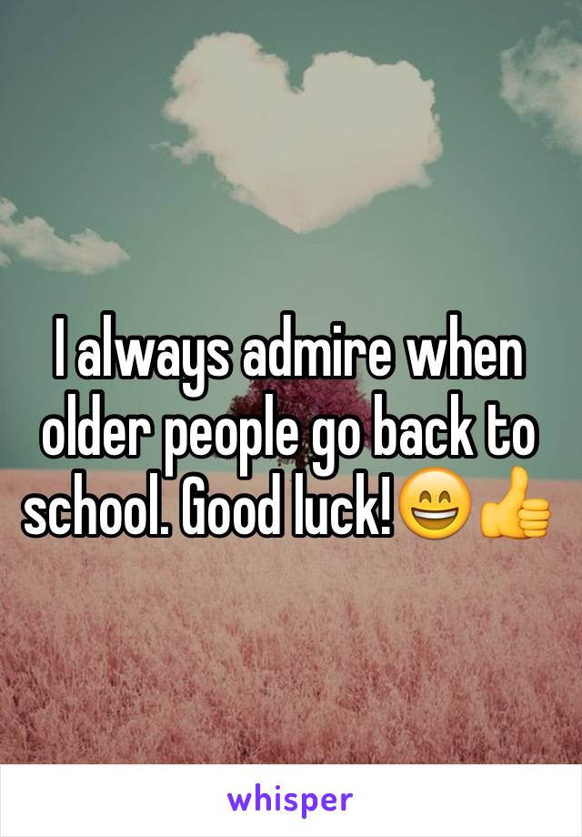 I always admire when older people go back to school. Good luck!😄👍