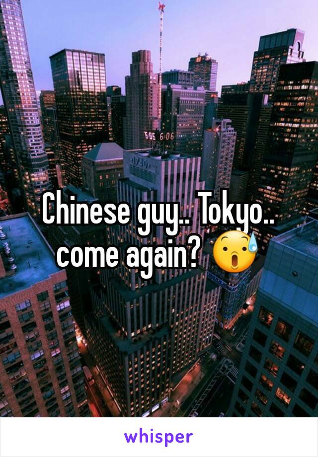 Chinese guy.. Tokyo.. come again? 😰