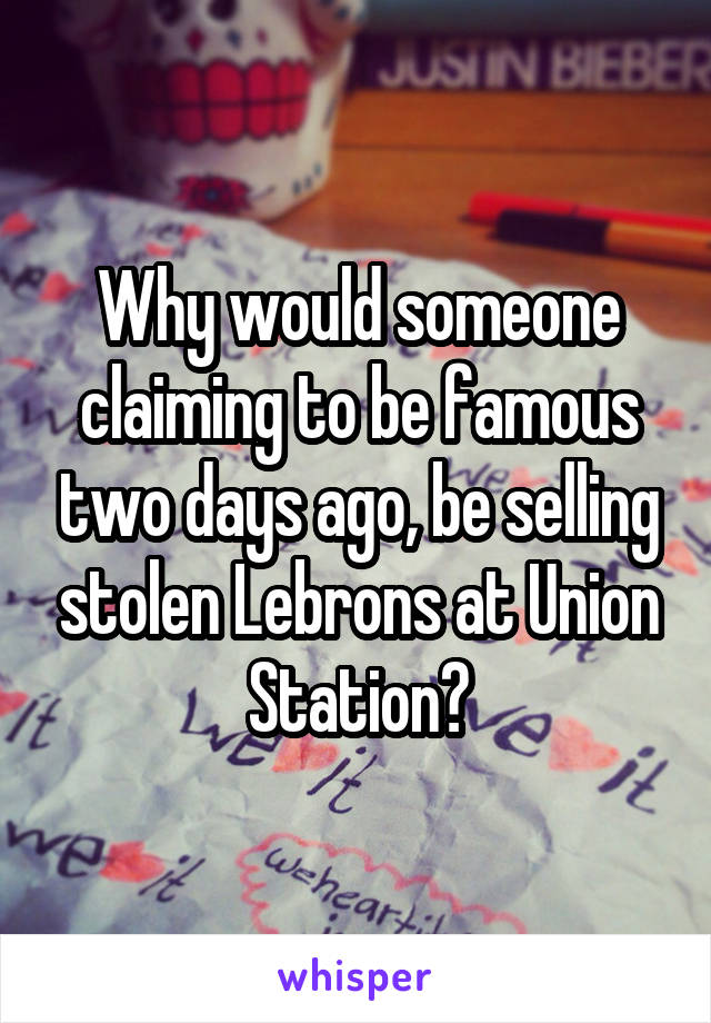 Why would someone claiming to be famous two days ago, be selling stolen Lebrons at Union Station?