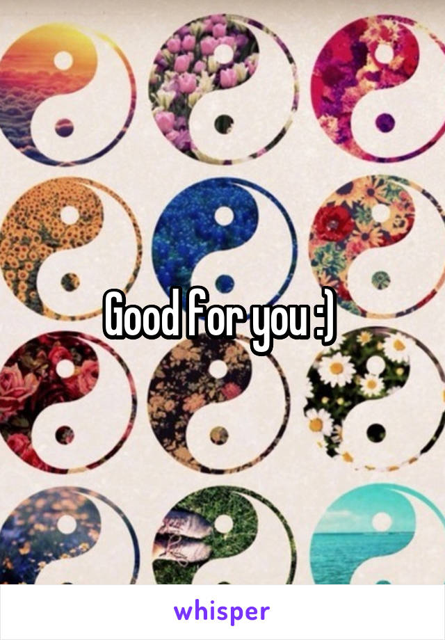 Good for you :) 