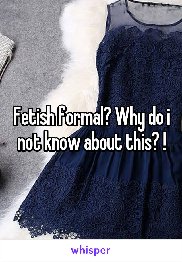 Fetish formal? Why do i not know about this? !