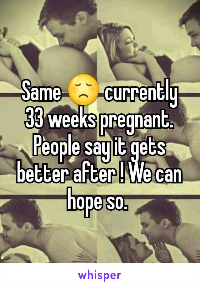 Same 😞 currently 33 weeks pregnant. People say it gets better after ! We can hope so. 