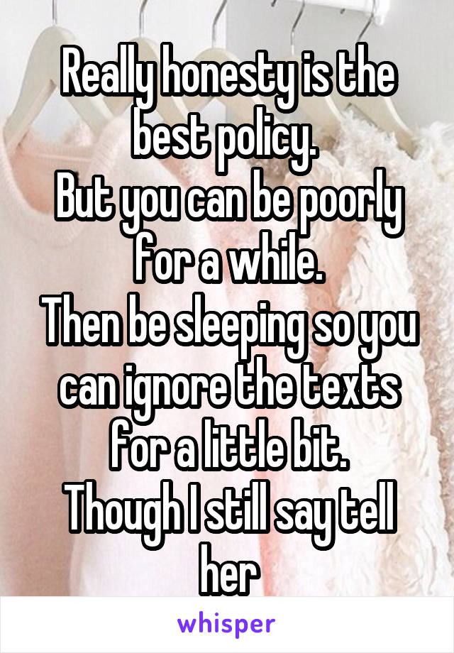 Really honesty is the best policy. 
But you can be poorly for a while.
Then be sleeping so you can ignore the texts for a little bit.
Though I still say tell her