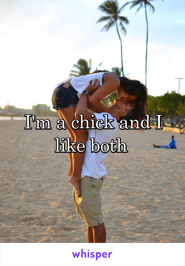 I'm a chick and I like both 