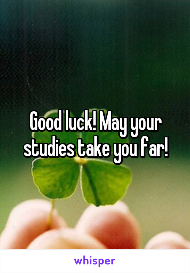 Good luck! May your studies take you far!