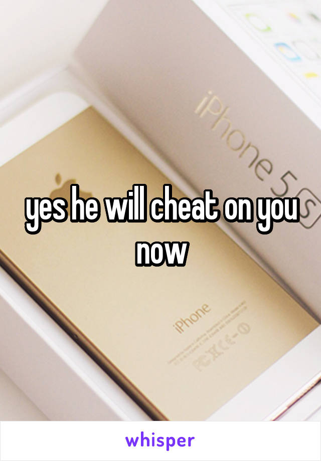 yes he will cheat on you now