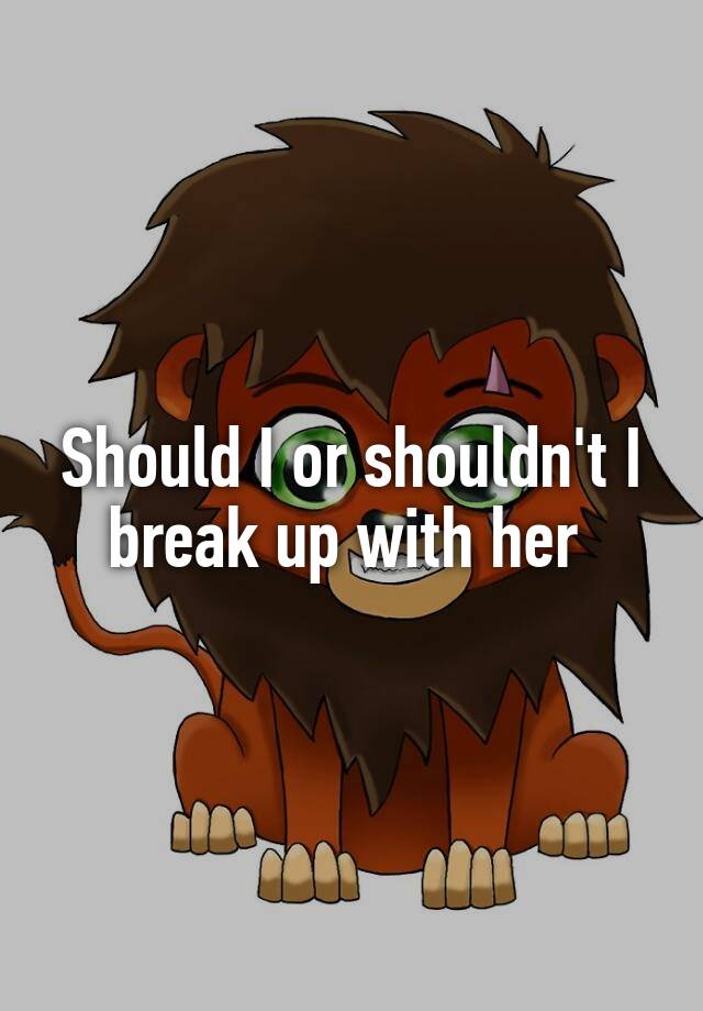 should-i-or-shouldn-t-i-break-up-with-her