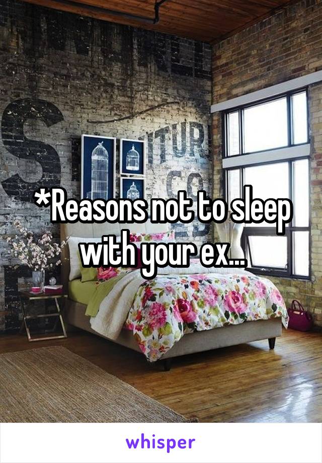 *Reasons not to sleep with your ex...