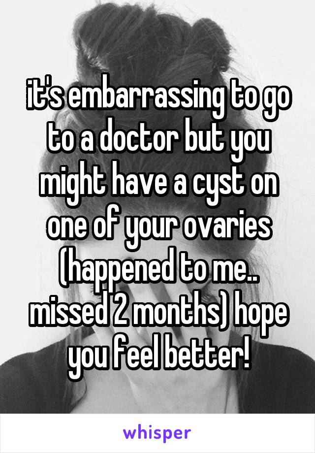 it's embarrassing to go to a doctor but you might have a cyst on one of your ovaries (happened to me.. missed 2 months) hope you feel better!