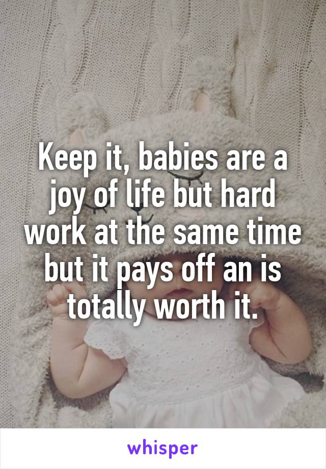 Keep it, babies are a joy of life but hard work at the same time but it pays off an is totally worth it.