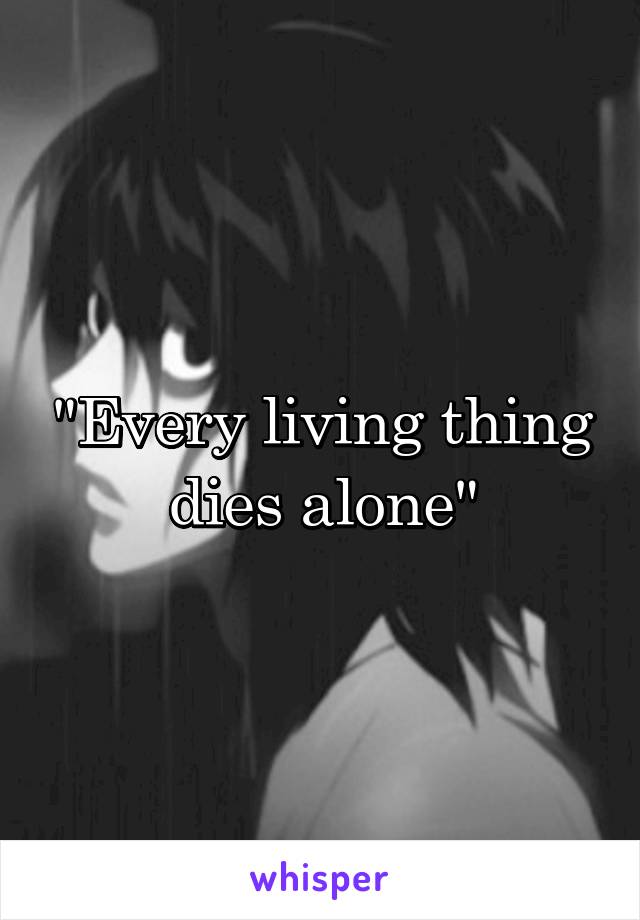 "Every living thing dies alone"
