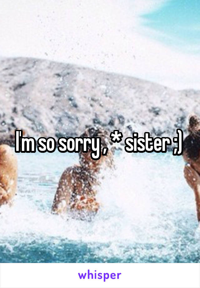 I'm so sorry , * sister ;) 