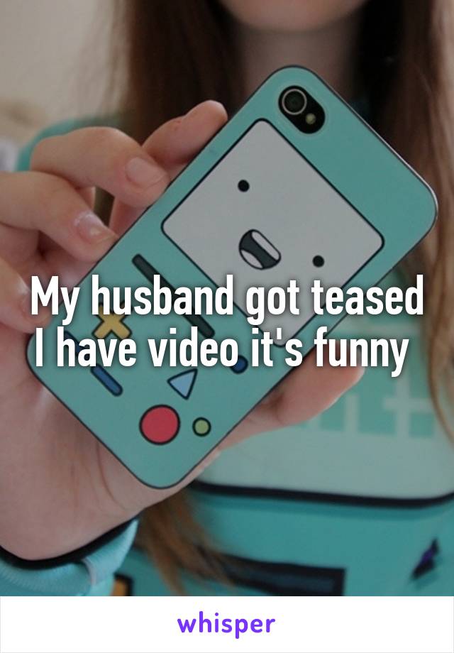 My husband got teased I have video it's funny 