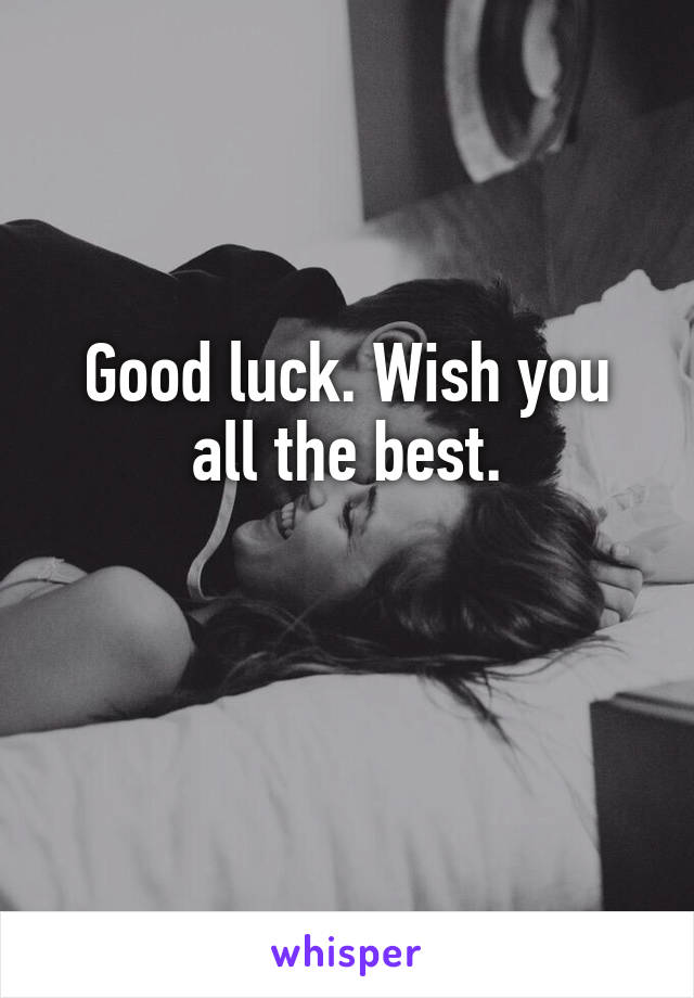 Good luck. Wish you all the best.

