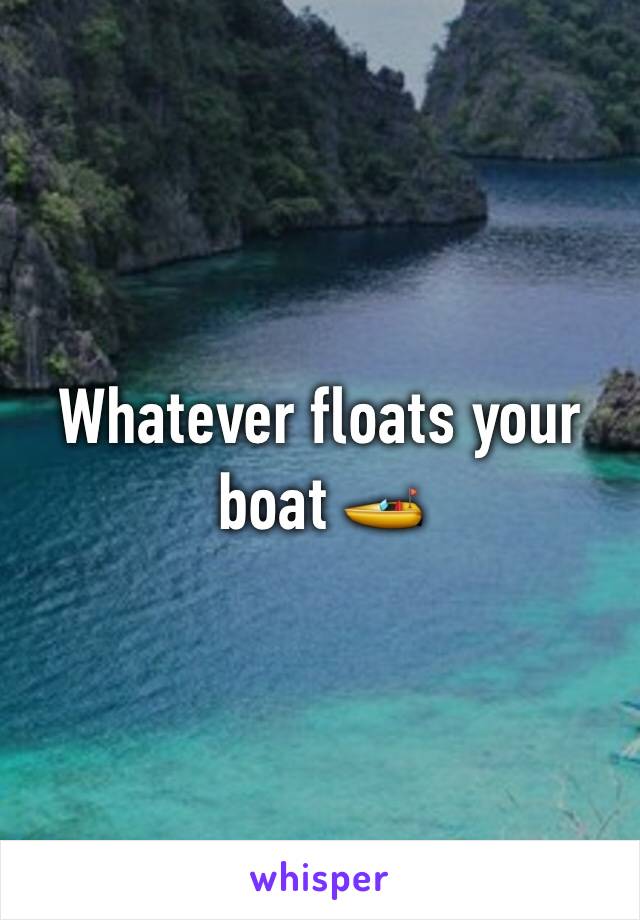 Whatever floats your boat 🚤