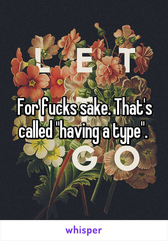 For fucks sake. That's called "having a type". 